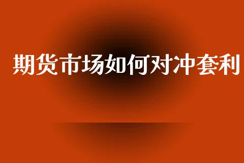 期货市场如何对冲套利_https://wap.sdyuehang.cn_债券资讯_第1张