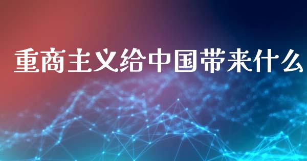 重商主义给中国带来什么_https://wap.sdyuehang.cn_产经新闻_第1张