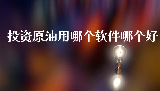 投资原油用哪个软件哪个好_https://wap.sdyuehang.cn_产经新闻_第1张