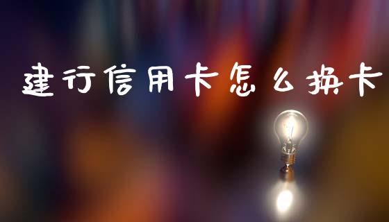 建行信用卡怎么换卡_https://wap.sdyuehang.cn_债券资讯_第1张