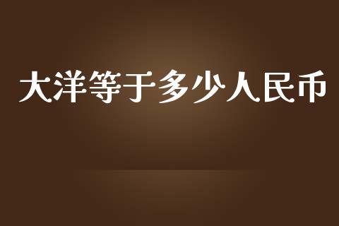 大洋等于多少人民币_https://wap.sdyuehang.cn_新股申购_第1张
