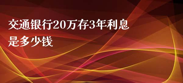 交通银行20万存3年利息是多少钱_https://wap.sdyuehang.cn_美股行情_第1张