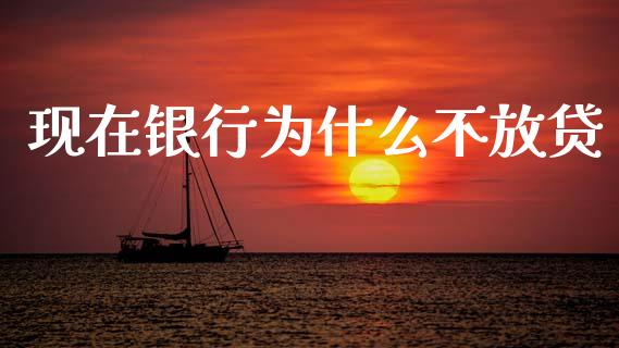 现在银行为什么不放贷_https://wap.sdyuehang.cn_债券资讯_第1张