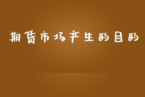 期货市场产生的目的_https://wap.sdyuehang.cn_产经新闻_第1张