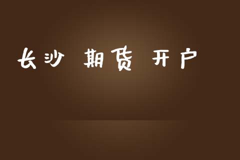 长沙 期货 开户_https://wap.sdyuehang.cn_美股行情_第1张