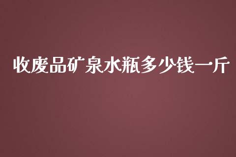 收废品矿泉水瓶多少钱一斤_https://wap.sdyuehang.cn_新股申购_第1张