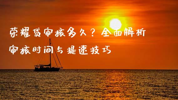 荣耀贷审核多久？全面解析审核时间与提速技巧_https://wap.sdyuehang.cn_美股行情_第1张