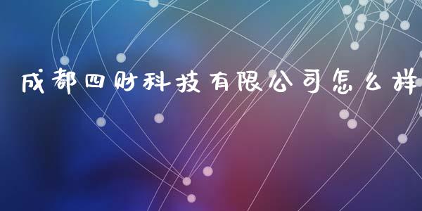 成都四财科技有限公司怎么样_https://wap.sdyuehang.cn_产经新闻_第1张