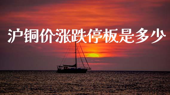 沪铜价涨跌停板是多少_https://wap.sdyuehang.cn_债券资讯_第1张