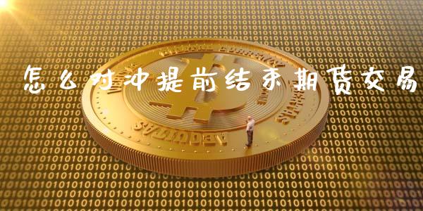 怎么对冲提前结束期货交易_https://wap.sdyuehang.cn_债券资讯_第1张