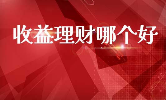 收益理财哪个好_https://wap.sdyuehang.cn_美股行情_第1张