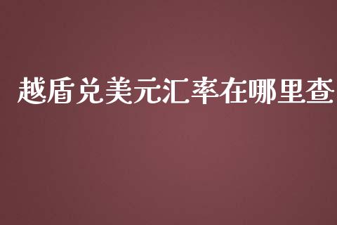 越盾兑美元汇率在哪里查_https://wap.sdyuehang.cn_美股行情_第1张