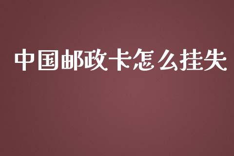 中国邮政卡怎么挂失_https://wap.sdyuehang.cn_美股行情_第1张