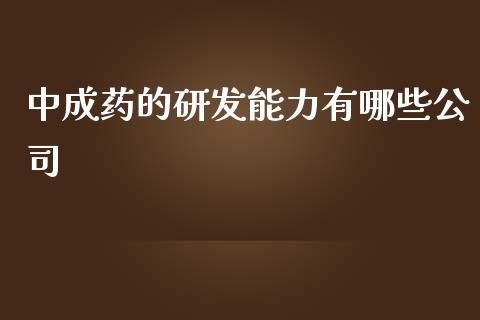 中成药的研发能力有哪些公司_https://wap.sdyuehang.cn_产经新闻_第1张