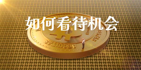 如何看待机会_https://wap.sdyuehang.cn_产经新闻_第1张