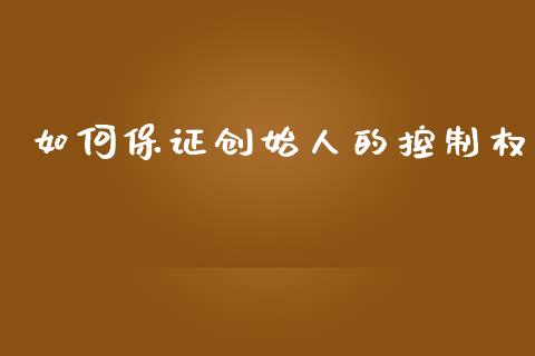 如何保证创始人的控制权_https://wap.sdyuehang.cn_产经新闻_第1张