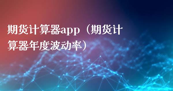 期货计算器app(期货计算器年度波动率)_产经新闻_第1张_产经新闻_债券资讯_新股申购_美股行情 期货计算器app(期货计算器年度波动率)_https://wap.sdyuehang.cn_产经新闻_第1张