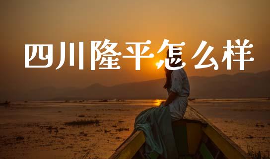 四川隆平怎么样_https://wap.sdyuehang.cn_债券资讯_第1张