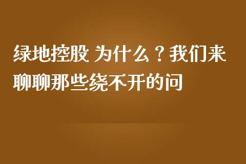 绿地控股 为什么？我们来聊聊那些绕不开的问_https://wap.sdyuehang.cn_新股申购_第1张