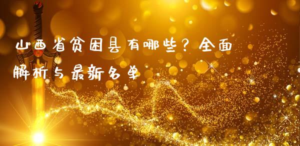 山西省贫困县有哪些？全面解析与最新名单_https://wap.sdyuehang.cn_产经新闻_第1张