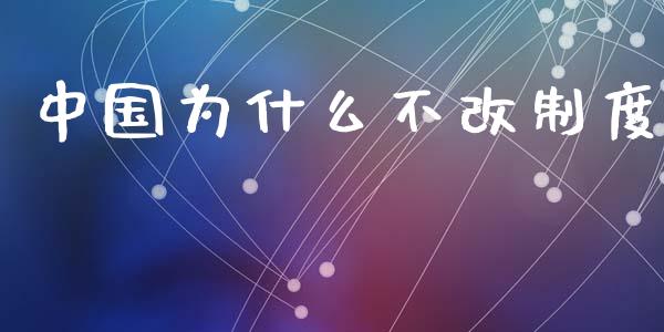 中国为什么不改制度_https://wap.sdyuehang.cn_美股行情_第1张