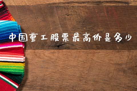 中国重工股票最高价是多少_https://wap.sdyuehang.cn_产经新闻_第1张