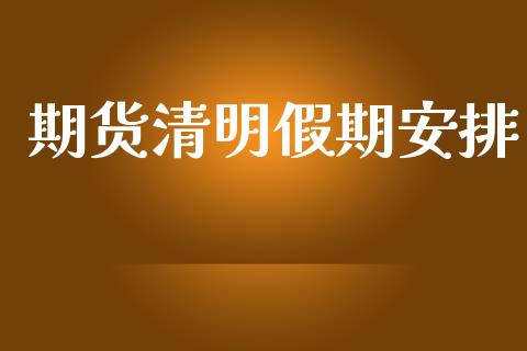 期货清明假期安排_https://wap.sdyuehang.cn_新股申购_第1张