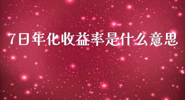 7日年化收益率是什么意思_https://wap.sdyuehang.cn_债券资讯_第1张