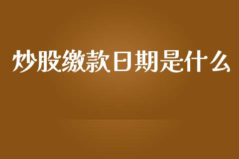 炒股缴款日期是什么_https://wap.sdyuehang.cn_债券资讯_第1张