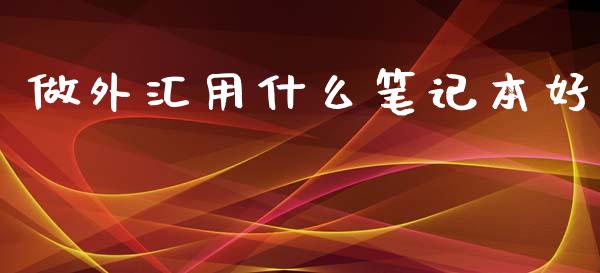 做外汇用什么笔记本好_https://wap.sdyuehang.cn_新股申购_第1张