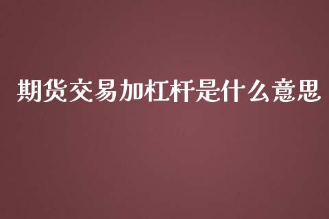 期货交易加杠杆是什么意思_产经新闻_第1张_产经新闻_债券资讯_新股申购_美股行情 期货交易加杠杆是什么意思_https://wap.sdyuehang.cn_产经新闻_第1张