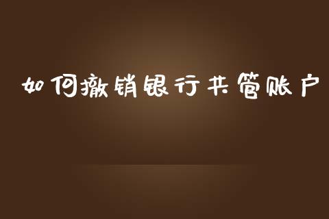 如何撤销银行共管账户_https://wap.sdyuehang.cn_新股申购_第1张