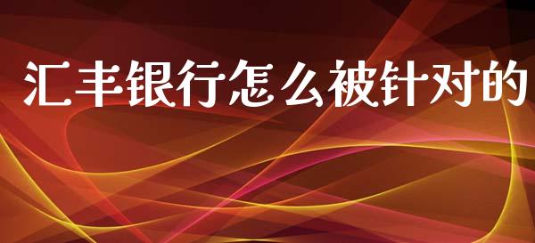汇丰银行怎么被针对的_https://wap.sdyuehang.cn_新股申购_第1张