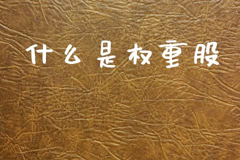 什么是权重股_https://wap.sdyuehang.cn_产经新闻_第1张