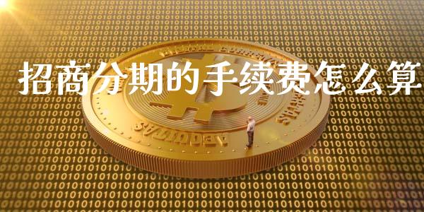 招商分期的手续费怎么算_https://wap.sdyuehang.cn_债券资讯_第1张