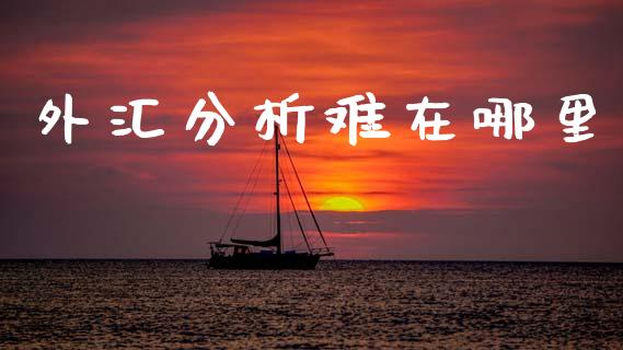外汇分析难在哪里_https://wap.sdyuehang.cn_新股申购_第1张