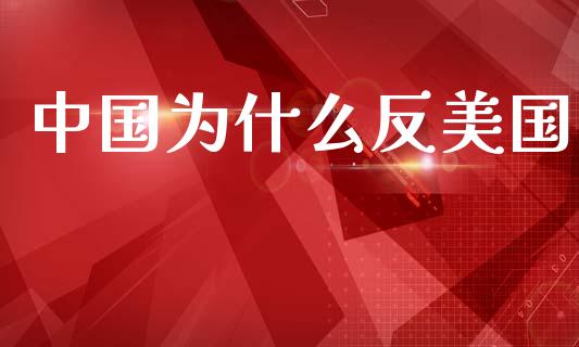 中国为什么反美国_https://wap.sdyuehang.cn_产经新闻_第1张