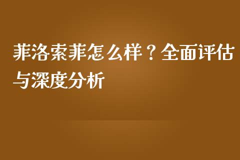 菲洛索菲怎么样？全面评估与深度分析_https://wap.sdyuehang.cn_债券资讯_第1张