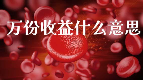 万份收益什么意思_https://wap.sdyuehang.cn_美股行情_第1张