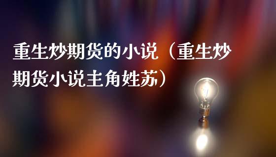 重生炒期货的小说（重生炒期货小说主角姓苏）_https://wap.sdyuehang.cn_新股申购_第1张