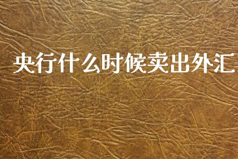 央行什么时候卖出外汇_https://wap.sdyuehang.cn_产经新闻_第1张