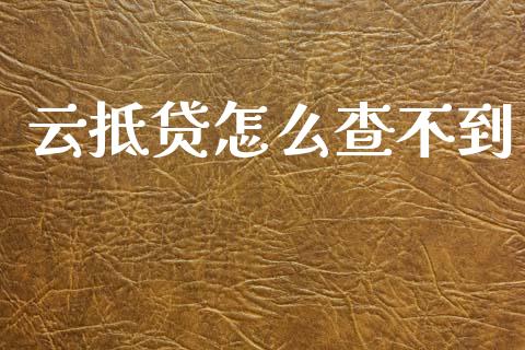 云抵贷怎么查不到_https://wap.sdyuehang.cn_产经新闻_第1张