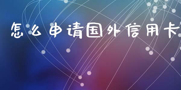 怎么申请国外信用卡_https://wap.sdyuehang.cn_债券资讯_第1张