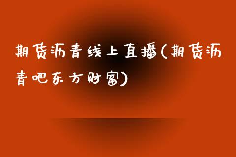 期货沥青线上直播(期货沥青吧东方财富)_https://wap.sdyuehang.cn_新股申购_第1张