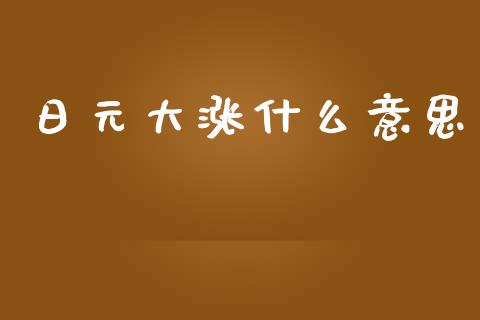 日元大涨什么意思_https://wap.sdyuehang.cn_新股申购_第1张