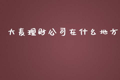 大麦理财公司在什么地方_https://wap.sdyuehang.cn_新股申购_第1张