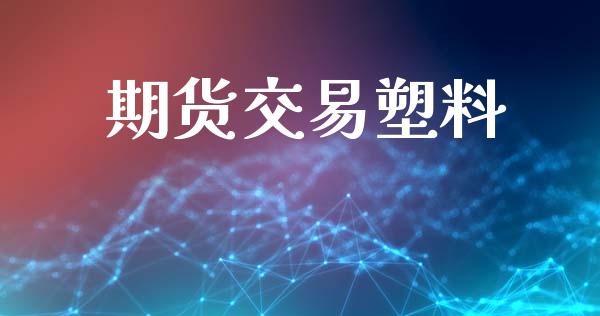 期货交易塑料_https://wap.sdyuehang.cn_美股行情_第1张