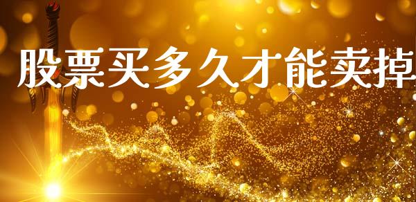 股票买多久才能卖掉_https://wap.sdyuehang.cn_新股申购_第1张