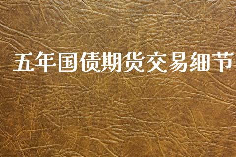 五年国债期货交易细节_https://wap.sdyuehang.cn_债券资讯_第1张