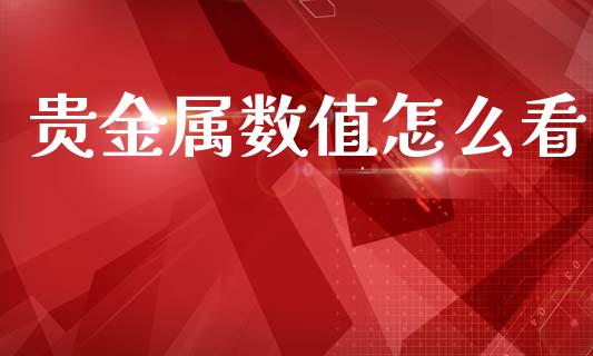 贵金属数值怎么看_https://wap.sdyuehang.cn_债券资讯_第1张